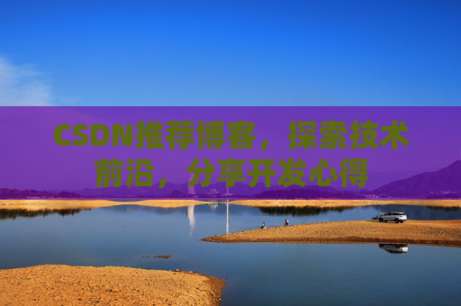 CSDN推荐博客，探索技术前沿，分享开发心得